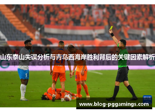 山东泰山失误分析与青岛西海岸胜利背后的关键因素解析