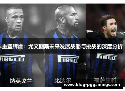 重塑辉煌：尤文图斯未来发展战略与挑战的深度分析