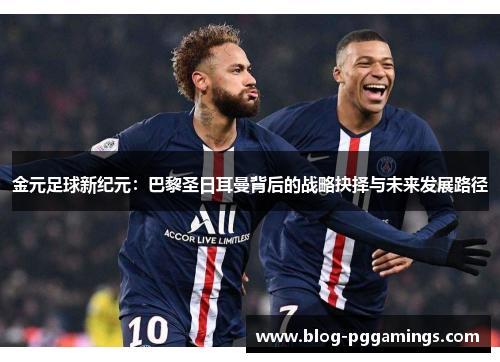 金元足球新纪元：巴黎圣日耳曼背后的战略抉择与未来发展路径