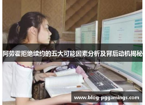 阿劳霍拒绝续约的五大可能因素分析及背后动机揭秘