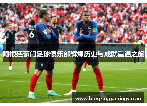 阿根廷豪门足球俱乐部辉煌历史与成就重温之旅