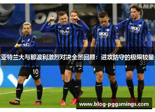 亚特兰大与那波利激烈对决全景回顾：进攻防守的极限较量