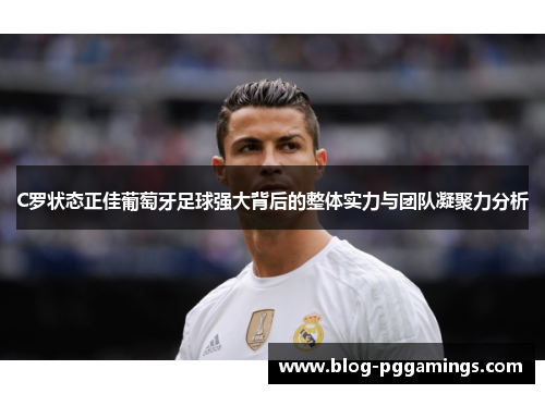 C罗状态正佳葡萄牙足球强大背后的整体实力与团队凝聚力分析