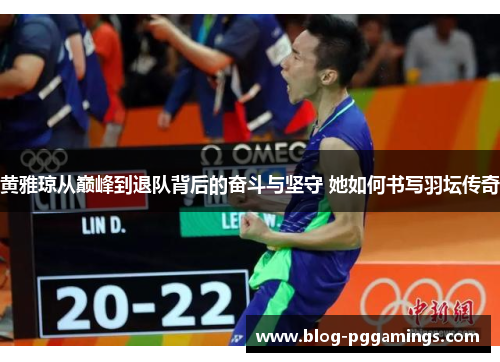 黄雅琼从巅峰到退队背后的奋斗与坚守 她如何书写羽坛传奇