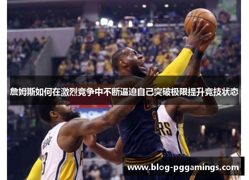 詹姆斯如何在激烈竞争中不断逼迫自己突破极限提升竞技状态