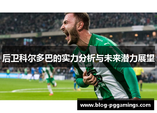 后卫科尔多巴的实力分析与未来潜力展望