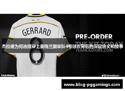 杰拉德为何选择穿上英格兰国家队4号球衣背后的深层含义和故事