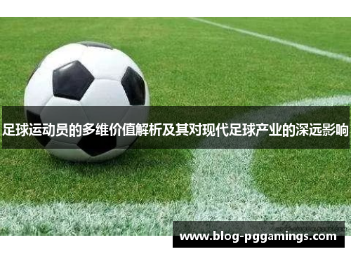 足球运动员的多维价值解析及其对现代足球产业的深远影响