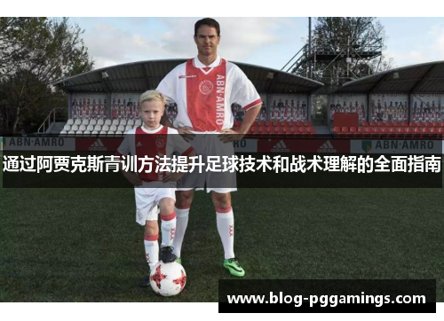 通过阿贾克斯青训方法提升足球技术和战术理解的全面指南