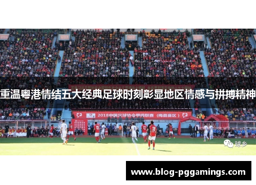 重温粤港情结五大经典足球时刻彰显地区情感与拼搏精神