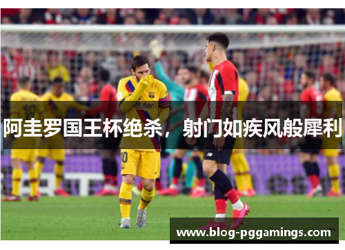 阿圭罗国王杯绝杀，射门如疾风般犀利