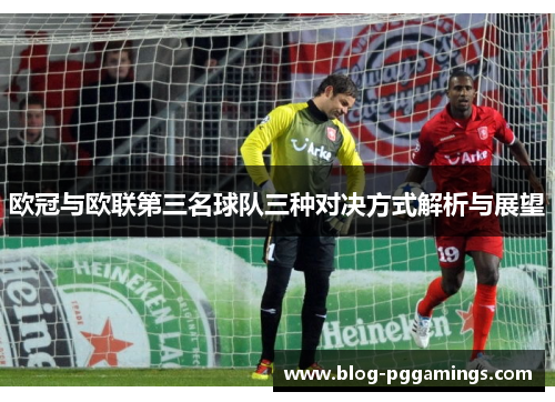 欧冠与欧联第三名球队三种对决方式解析与展望 欧冠与欧联第三名球队三种对决方式解析与展望