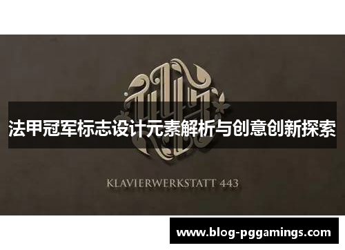 法甲冠军标志设计元素解析与创意创新探索 法甲冠军标志设计元素解析与创意创新探索