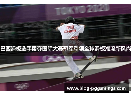 巴西滑板选手勇夺国际大赛冠军引领全球滑板潮流新风尚