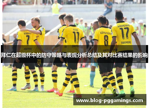 拜仁在超级杯中的防守策略与表现分析总结及其对比赛结果的影响