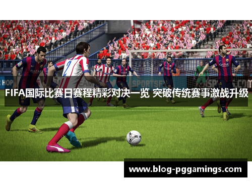 FIFA国际比赛日赛程精彩对决一览 突破传统赛事激战升级