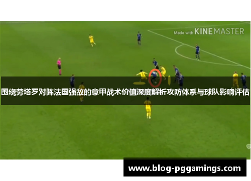 围绕劳塔罗对阵法国强敌的意甲战术价值深度解析攻防体系与球队影响评估