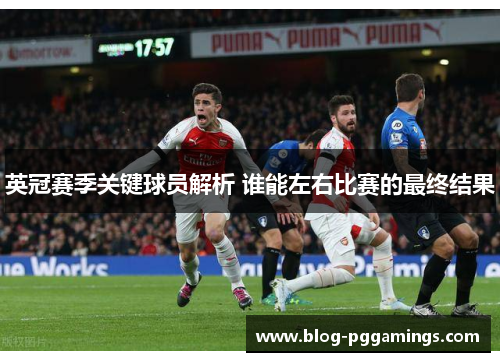 英冠赛季关键球员解析 谁能左右比赛的最终结果 英冠赛季关键球员解析 谁能左右比赛的最终结果