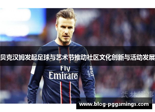 贝克汉姆发起足球与艺术节推动社区文化创新与活动发展