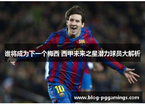 谁将成为下一个梅西 西甲未来之星潜力球员大解析 谁将成为下一个梅西 西甲未来之星潜力球员大解析